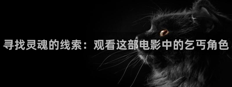 av在线午夜：寻找灵魂的线索：观看这部电影中的乞丐角色