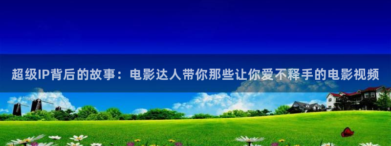 飘花影院午夜电影网：超级IP背后的故事：电影达人带你那些让你爱不释手的电影视频