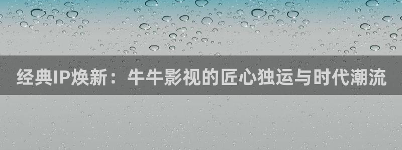 国产福利午夜在线播放：经典IP焕新：牛牛影视的匠心独运与时代潮流