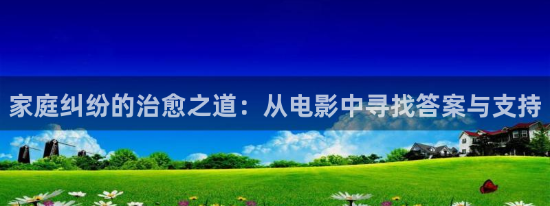午夜伦理视频网站：家庭纠纷的治愈之道：从电影中寻找答案与支持