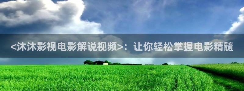 yy6080午夜电影：<沐沐影视电影解说视频>：让你轻松掌握电影精髓