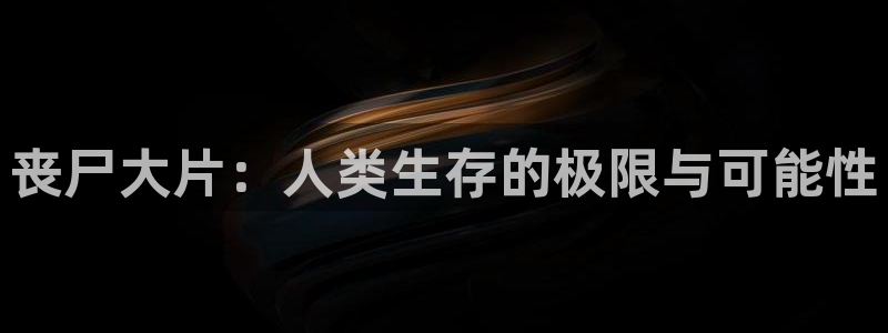 女人午夜精品久久久久久毛片天堂影视：丧尸大片：人类生存的极限与可能性