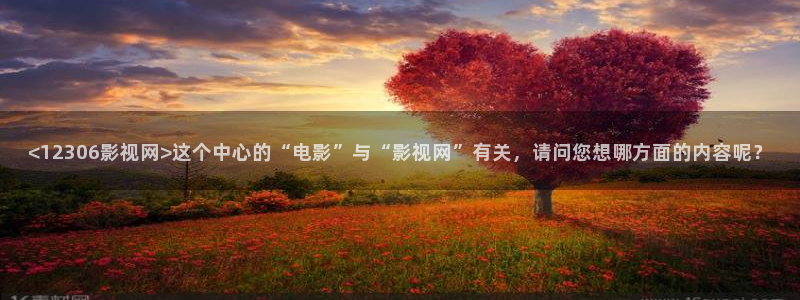 电影通的午夜：<12306影视网>这个中心的“电影”与“影视网”有关，请问您想哪方面的内容呢？