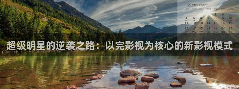 免费的午夜电影：超级明星的逆袭之路：以完影视为核心的新影视模式
